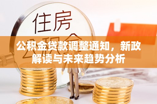 关庙公积金贷款调整通知，新政解读与未来趋势分析