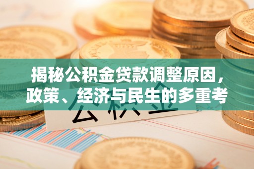 关庙揭秘公积金贷款调整原因，政策、经济与民生的多重考量