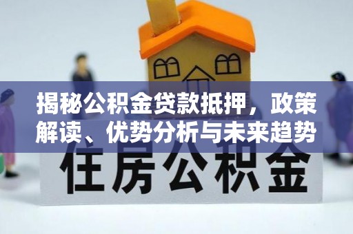 关庙揭秘公积金贷款抵押，政策解读、优势分析与未来趋势