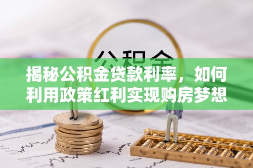 关庙揭秘公积金贷款利率，如何利用政策红利实现购房梦想？