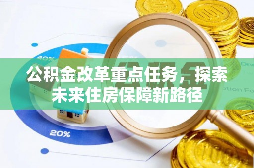 关庙公积金改革重点任务，探索未来住房保障新路径