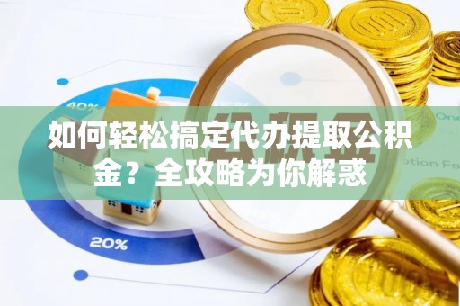 关庙如何轻松搞定代办提取公积金？全攻略为你解惑