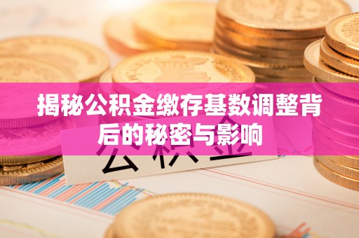 关庙揭秘公积金缴存基数调整背后的秘密与影响