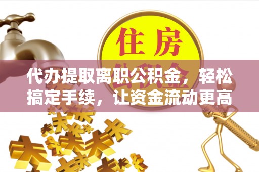 关庙代办提取离职公积金，轻松搞定手续，让资金流动更高效