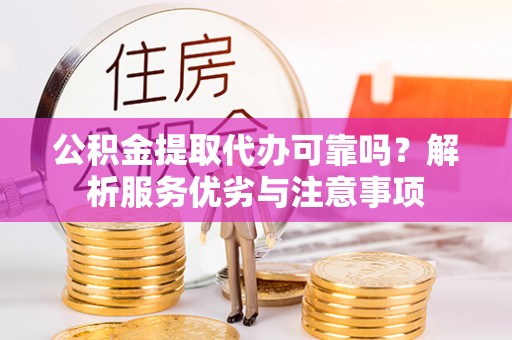 关庙公积金提取代办可靠吗？解析服务优劣与注意事项