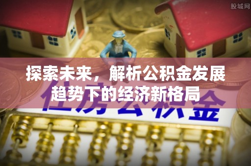 关庙探索未来，解析公积金发展趋势下的经济新格局