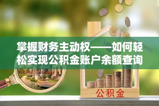 关庙掌握财务主动权——如何轻松实现公积金账户余额查询