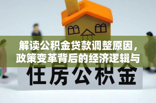 关庙解读公积金贷款调整原因，政策变革背后的经济逻辑与民生影响